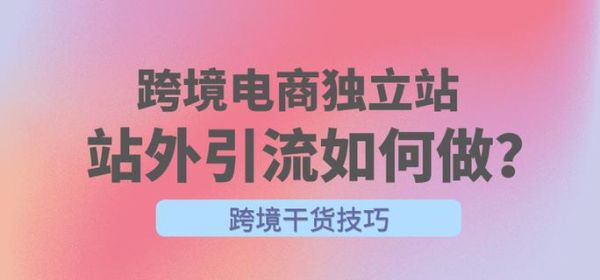 跨境电商独立站怎么做_独立站引流渠道有哪些